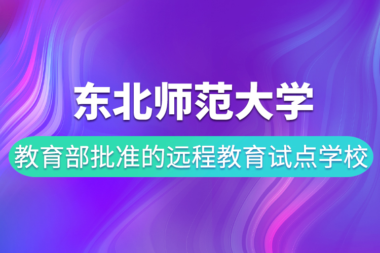 東北師范大學(xué)是教育部批準的遠程教育試點學(xué)校嗎