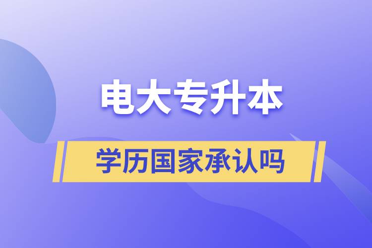 電大專升本學歷國家承認嗎