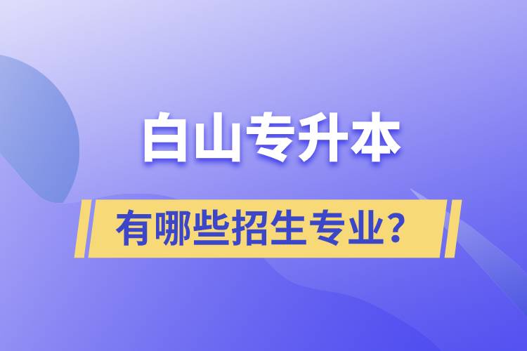 白山專升本有哪些招生專業(yè)？