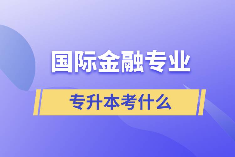 國際金融專業(yè)專升本考什么