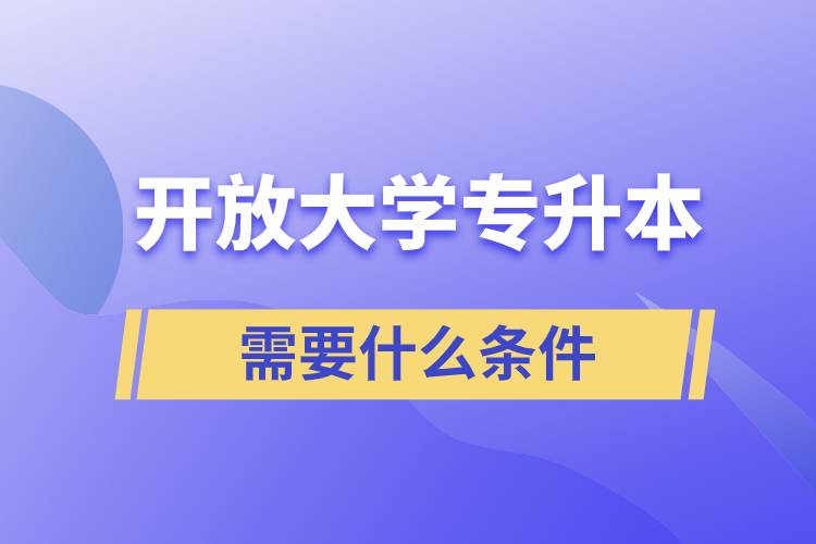 開放大學專升本需要什么條件