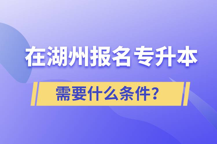 在湖州報(bào)名專升本需要什么條件？