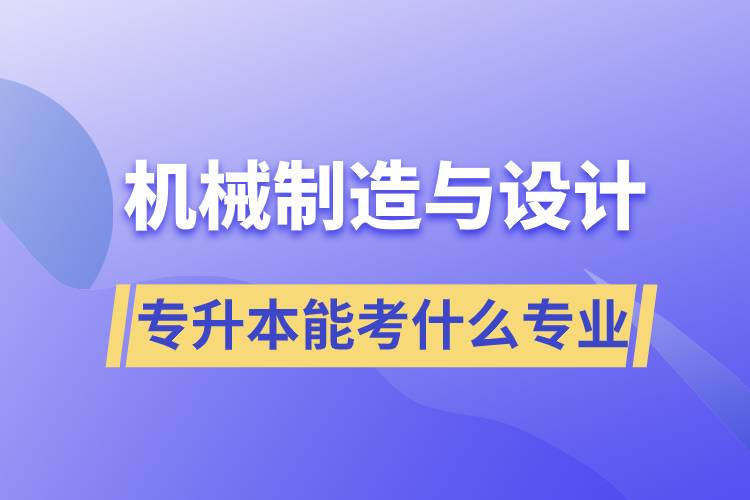 機械制造與設(shè)計專升本能考什么專業(yè)