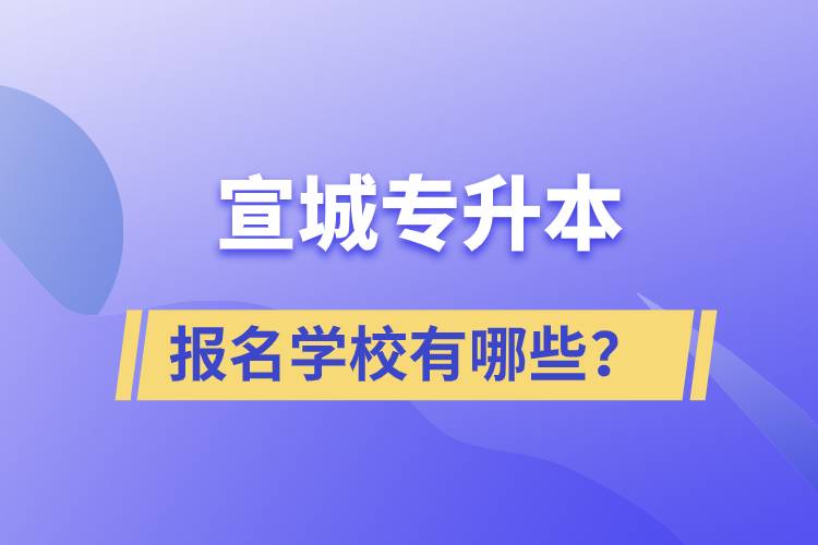 宣城專升本報(bào)名學(xué)校有哪些？