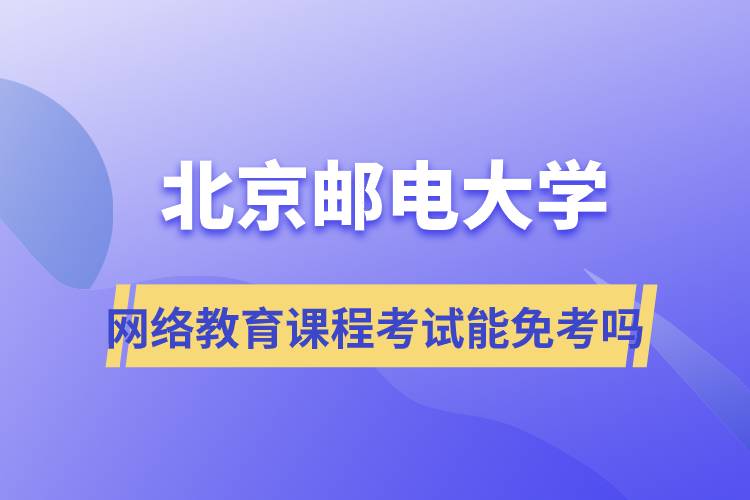 北京郵電大學網(wǎng)絡(luò)教育課程考試能免考嗎