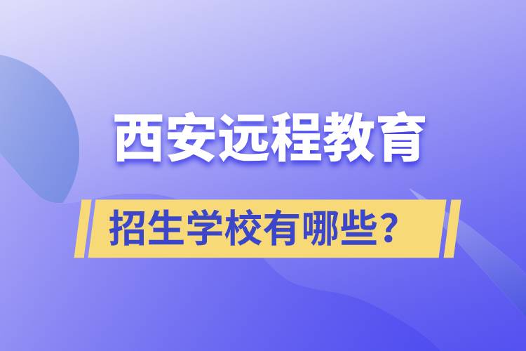 西安遠(yuǎn)程教育招生學(xué)校有哪些？