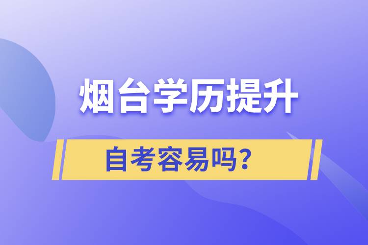 煙臺(tái)學(xué)歷提升自考容易嗎？