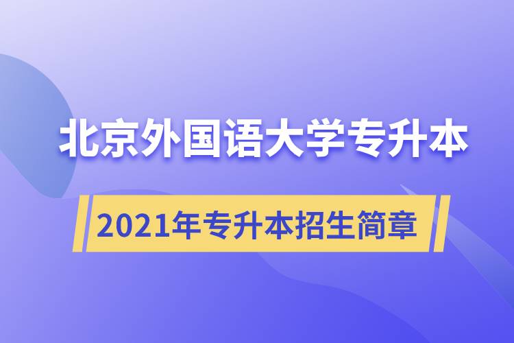 詳細(xì)介紹2021年北京外國(guó)語(yǔ)大學(xué)專升本招生簡(jiǎn)章規(guī)定