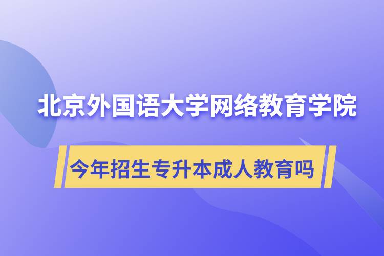 北京外國(guó)語(yǔ)大學(xué)網(wǎng)絡(luò)教育學(xué)院今年招生專(zhuān)升本層次專(zhuān)業(yè)的成人教育嗎？