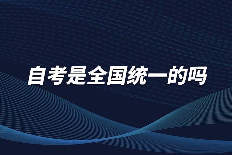 自考是全國(guó)統(tǒng)一的嗎