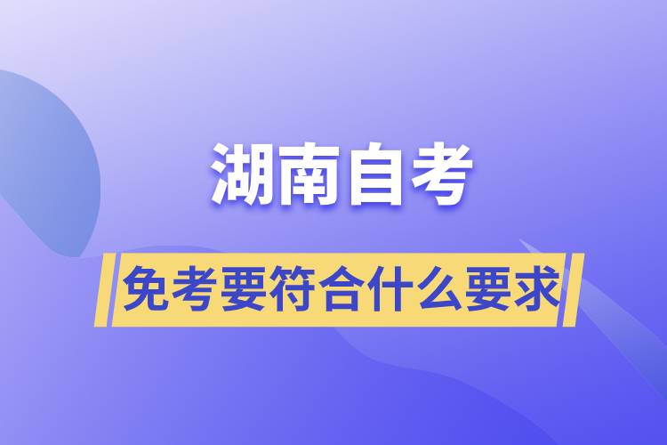 湖南自考免考要符合什么要求