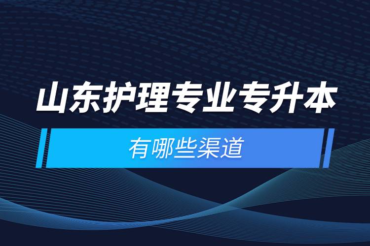 山東護理專業(yè)專升本有哪些渠道