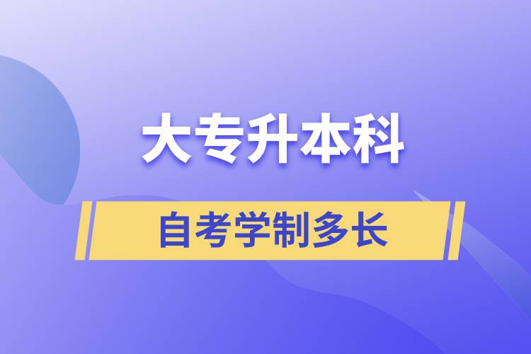 大專升本科自考學(xué)制多長