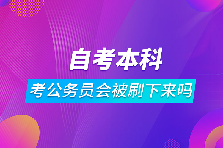 自考本科考公務(wù)員會被刷下來嗎