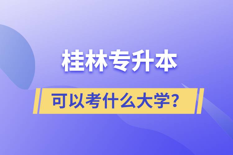 桂林專升本可以考什么大學？