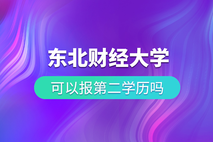 東北財經大學可以報第二學歷嗎