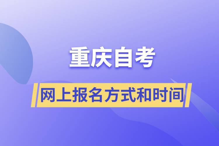 重慶自考網(wǎng)上報名方式有哪些？自考報名的時間是怎樣的