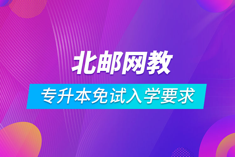 北京郵電大學網(wǎng)絡教育專升本免試入學要求