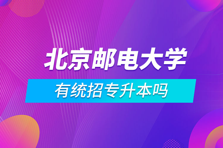 北京郵電大學(xué)有統(tǒng)招專升本嗎