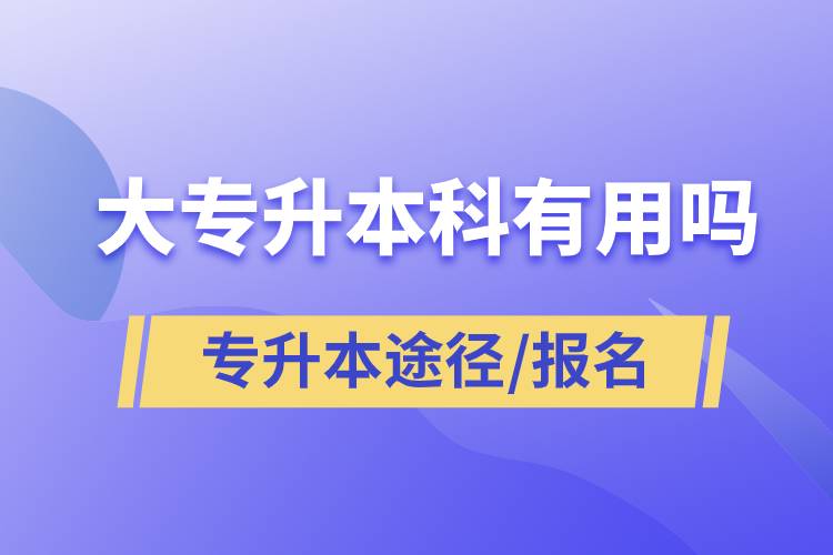 大專升本科有用嗎？有哪些途徑？怎么報(bào)名？