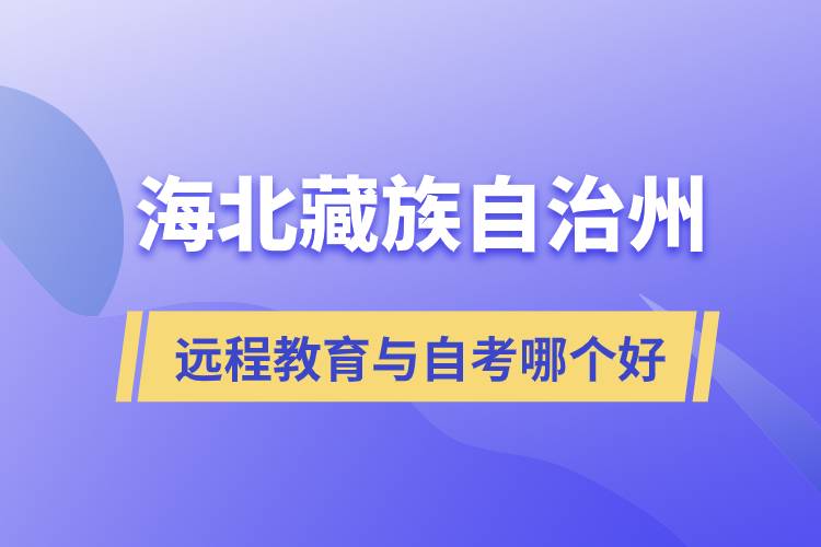 海北藏族自治州遠(yuǎn)程教育與自考哪個好？