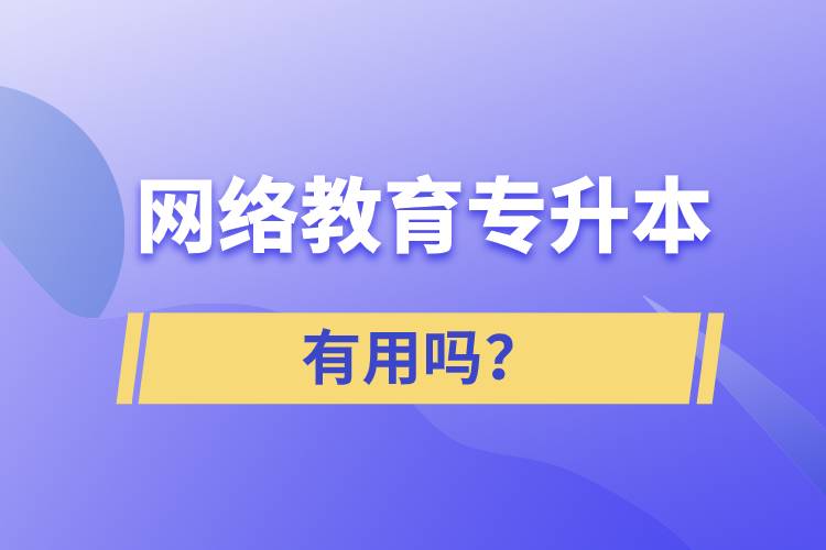 網(wǎng)絡(luò)教育專升本有用嗎？