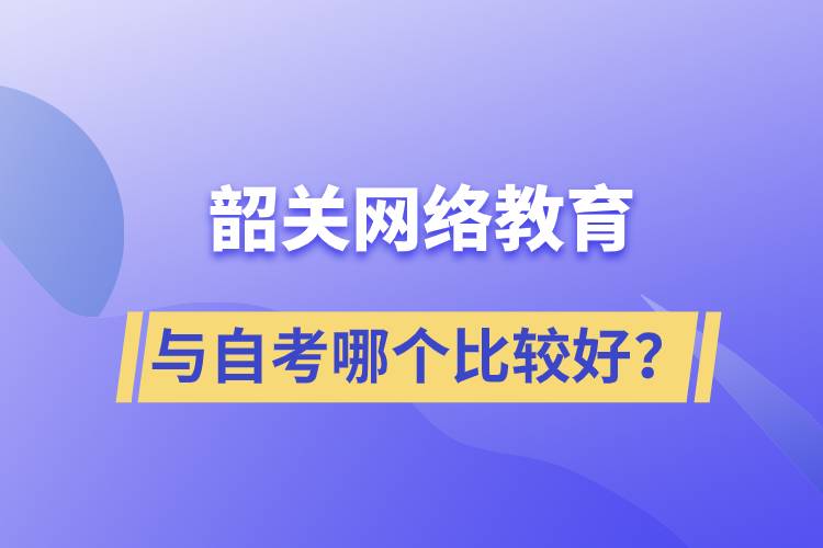 韶關(guān)網(wǎng)絡(luò)教育與自考哪個(gè)比較好？