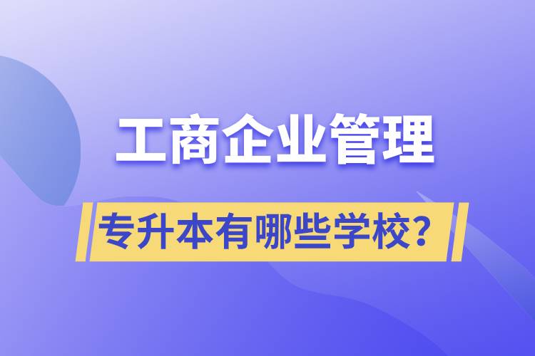 工商企業(yè)管理專升本有哪些學(xué)校？