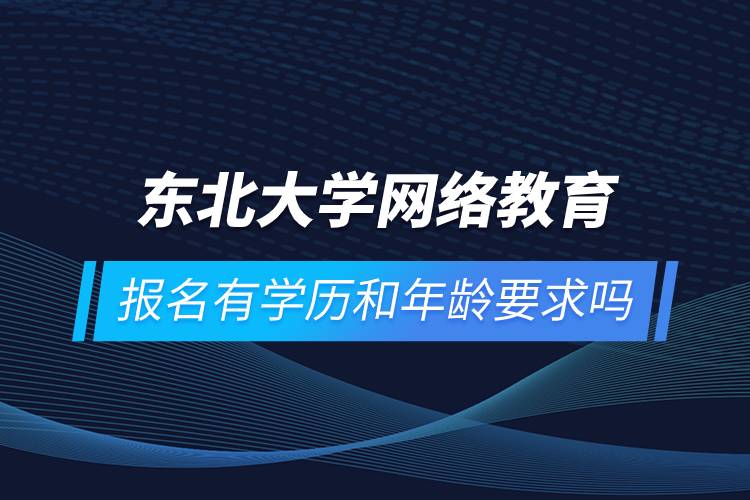 東北大學網絡教育報名有學歷和年齡要求嗎