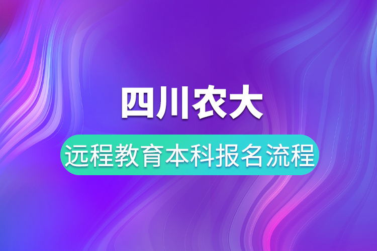 四川農(nóng)大遠(yuǎn)程教育本科報名流程有哪些