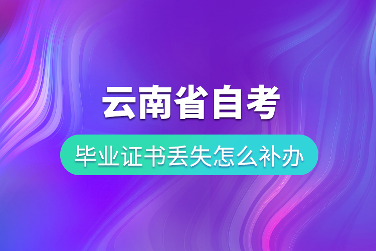 云南省自考畢業(yè)證書丟失怎么補(bǔ)辦