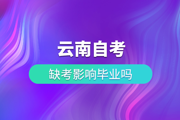 云南自考缺考影響畢業(yè)嗎