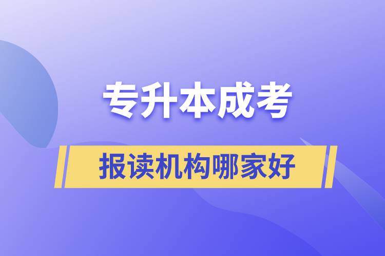 專升本成考報(bào)讀機(jī)構(gòu)哪家好