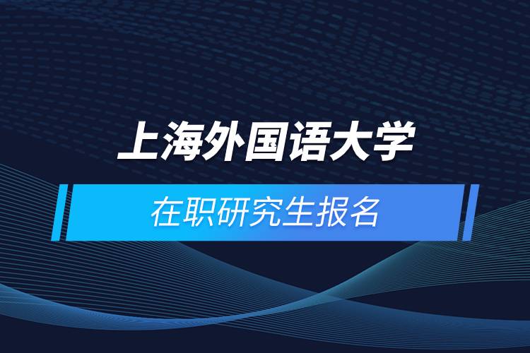 上海外國(guó)語大學(xué)在職研究生報(bào)名