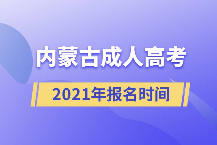 內(nèi)蒙古成人高考報(bào)名時(shí)間2021