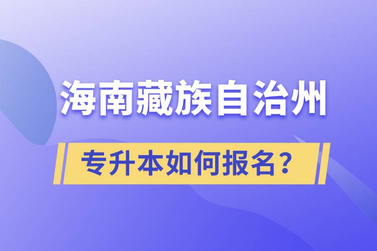 海南藏族自治州有專升本嗎？如何報(bào)名？