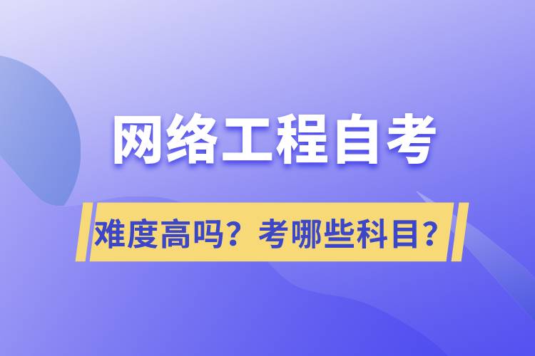 網(wǎng)絡(luò)工程自考難度高嗎？考哪些科目？