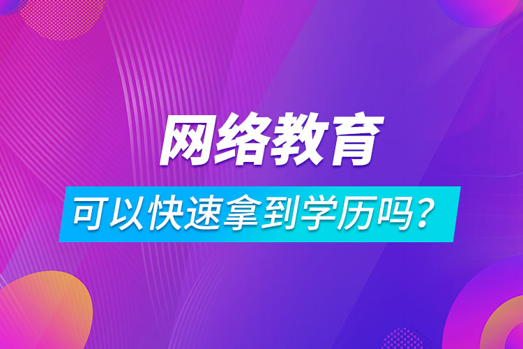 網(wǎng)絡(luò)教育可以快速拿到學(xué)歷嗎？