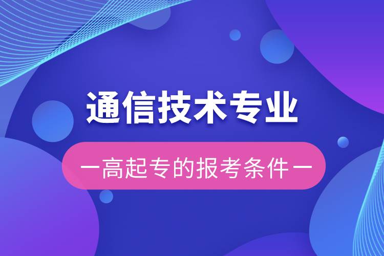 通信技術(shù)專業(yè)高起專的報(bào)考條件