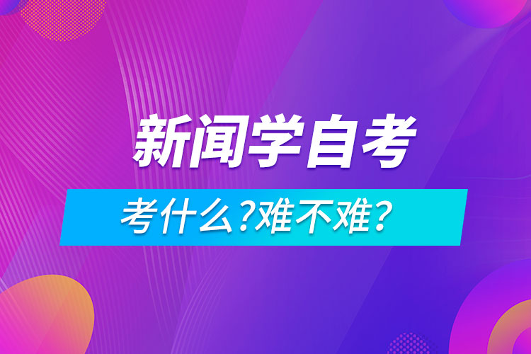 新聞學(xué)自考考什么?難不難？