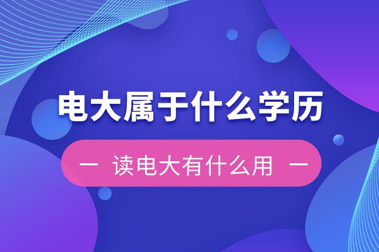 電大是屬于什么學(xué)歷？讀電大有什么用