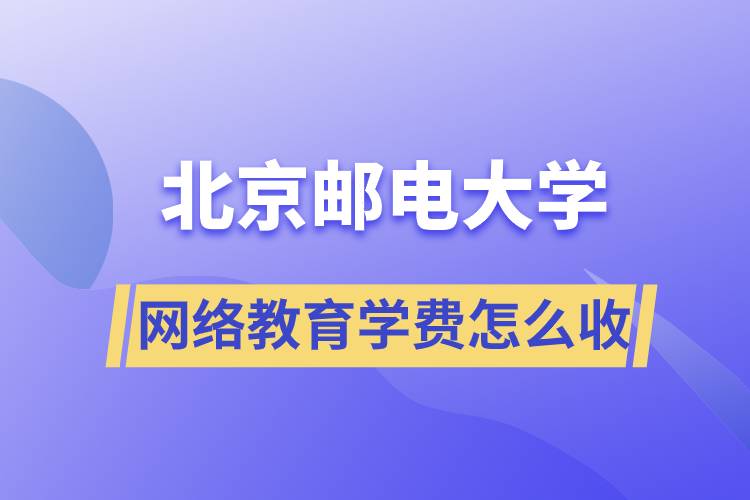 北京郵電大學(xué)網(wǎng)絡(luò)教育學(xué)費(fèi)怎么收取？