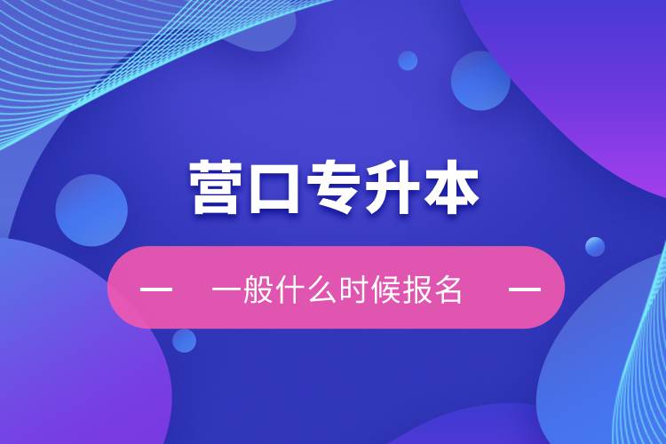 營(yíng)口專升本一般什么時(shí)候報(bào)名？