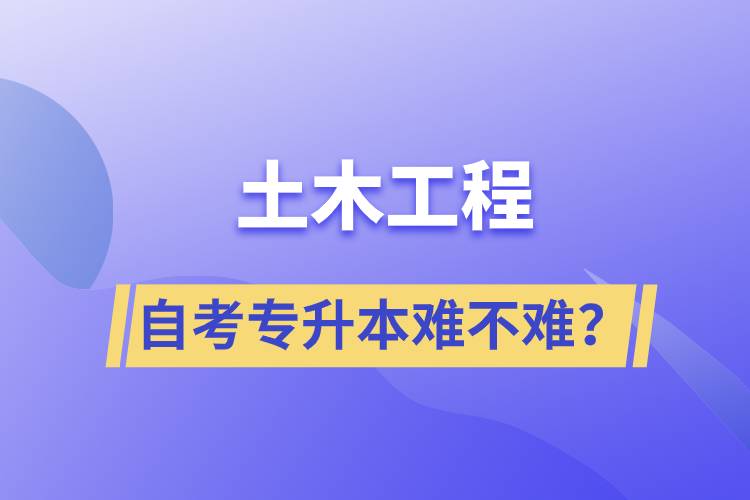 土木工程自考專升本難不難？