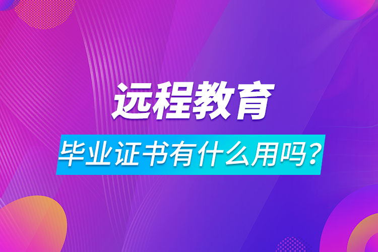 遠(yuǎn)程教育畢業(yè)證書(shū)有什么用嗎？