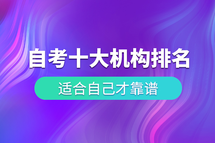 自考十大培訓(xùn)機(jī)構(gòu)排名，適合自己才靠譜