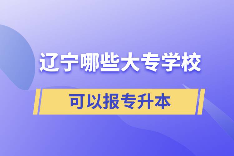 遼寧哪些大專學(xué)?？梢詧?bào)專升本