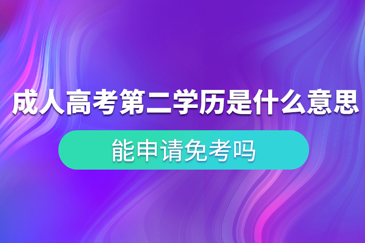 成人高考第二學歷是什么意思？能申請免考嗎？