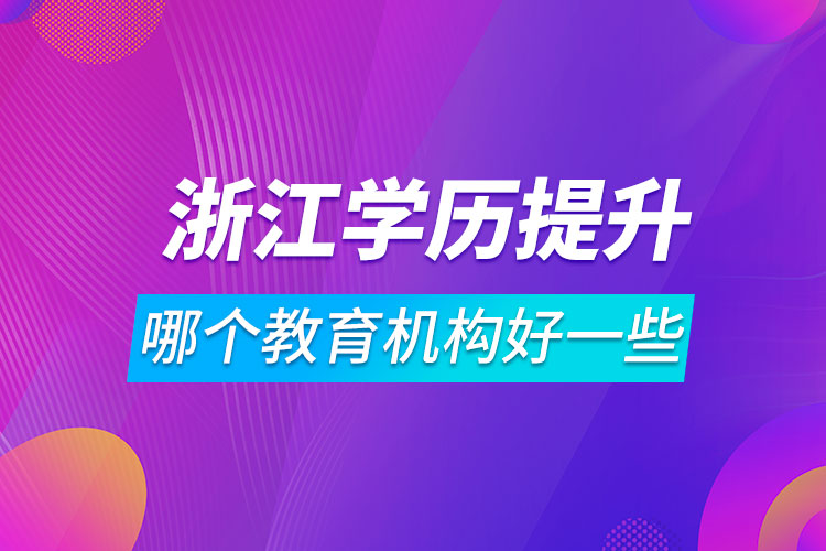 浙江學(xué)歷提升哪個教育機(jī)構(gòu)好一些