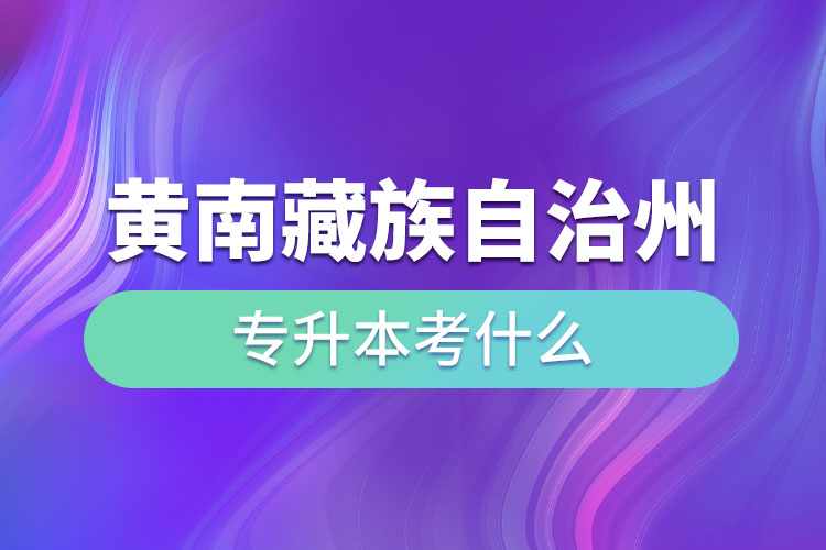 黃南藏族自治州專升本考什么？